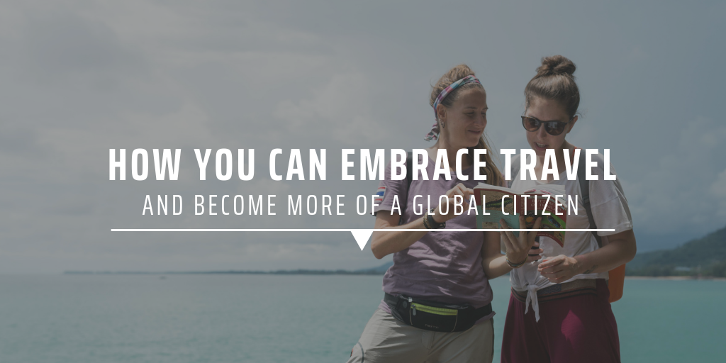 How you can embrace travel and become more of a global citizen.
