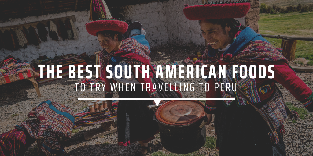 The best South American foods to try when travelling to Peru